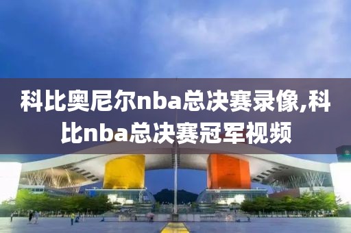 科比奥尼尔nba总决赛录像,科比nba总决赛冠军视频