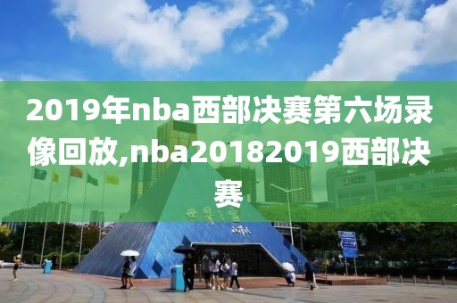 2019年nba西部决赛第六场录像回放,nba20182019西部决赛