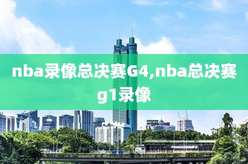 nba录像总决赛G4,nba总决赛g1录像