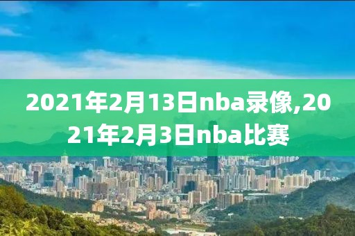 2021年2月13日nba录像,2021年2月3日nba比赛