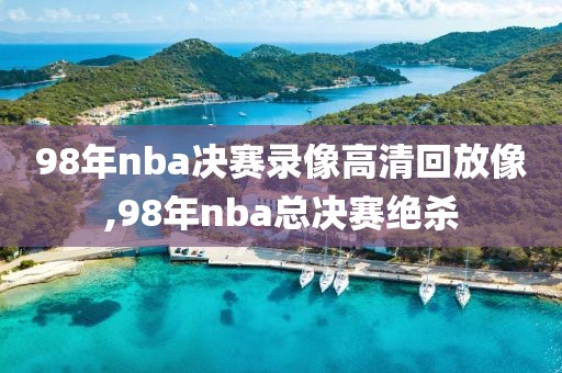98年nba决赛录像高清回放像,98年nba总决赛绝杀