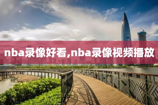 nba录像好看,nba录像视频播放