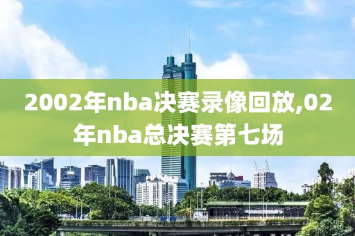 2002年nba决赛录像回放,02年nba总决赛第七场