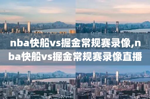 nba快船vs掘金常规赛录像,nba快船vs掘金常规赛录像直播