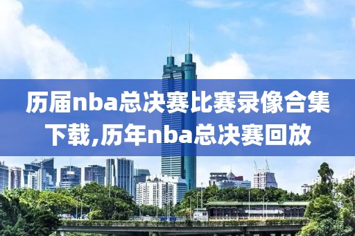 历届nba总决赛比赛录像合集下载,历年nba总决赛回放