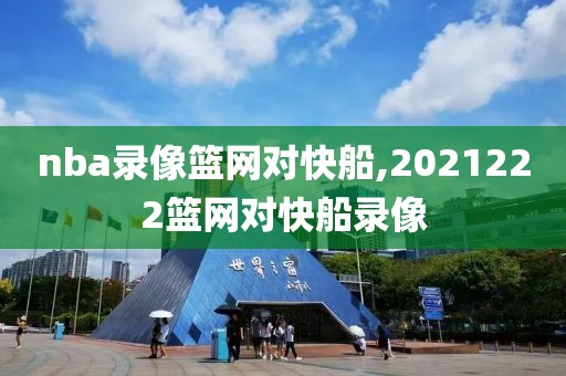 nba录像篮网对快船,2021222篮网对快船录像 nba录像篮网对快船,2021222篮网对快船录像