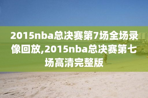 2015nba总决赛第7场全场录像回放,2015nba总决赛第七场高清完整版