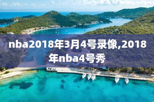 nba2018年3月4号录像,2018年nba4号秀
