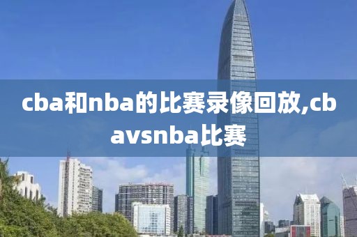 cba和nba的比赛录像回放,cbavsnba比赛
