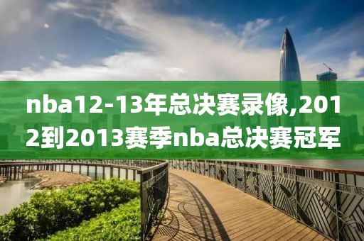 nba12-13年总决赛录像,2012到2013赛季nba总决赛冠军