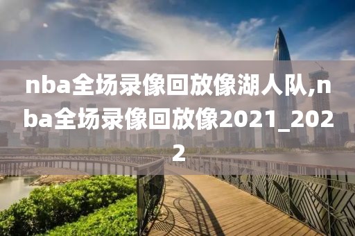 nba全场录像回放像湖人队,nba全场录像回放像2021_2022
