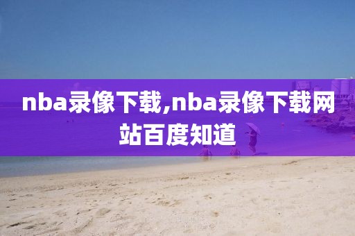 nba录像下载,nba录像下载网站百度知道