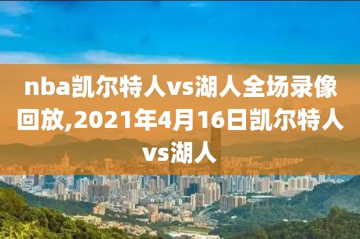 nba凯尔特人vs湖人全场录像回放,2021年4月16日凯尔特人vs湖人