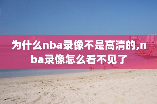 为什么nba录像不是高清的,nba录像怎么看不见了