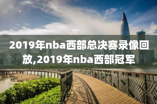 2019年nba西部总决赛录像回放,2019年nba西部冠军
