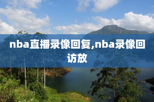 nba直播录像回复,nba录像回访放