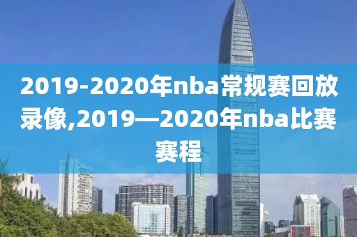 2019-2020年nba常规赛回放录像,2019―2020年nba比赛赛程