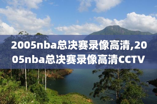 2005nba总决赛录像高清,2005nba总决赛录像高清CCTV