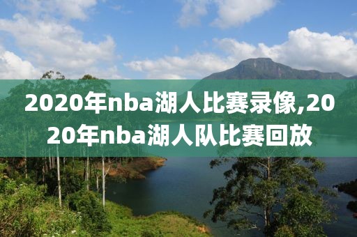 2020年nba湖人比赛录像,2020年nba湖人队比赛回放