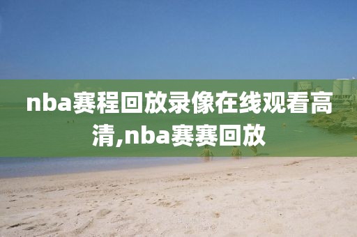 nba赛程回放录像在线观看高清,nba赛赛回放