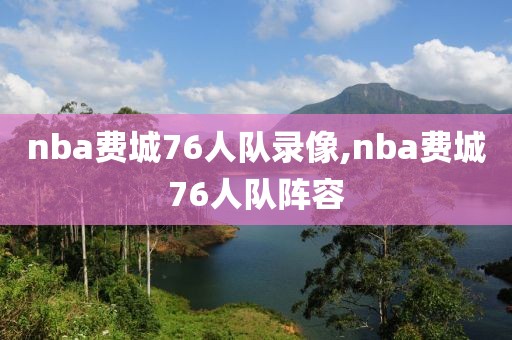 nba费城76人队录像,nba费城76人队阵容