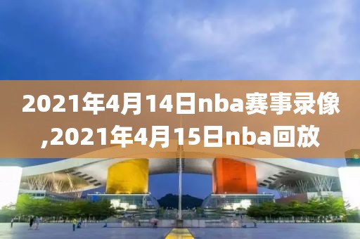 2021年4月14日nba赛事录像,2021年4月15日nba回放