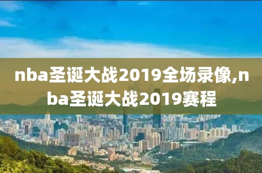 nba圣诞大战2019全场录像,nba圣诞大战2019赛程