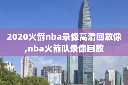 2020火箭nba录像高清回放像,nba火箭队录像回放