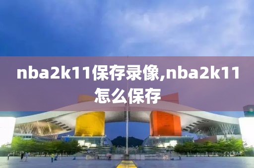 nba2k11保存录像,nba2k11怎么保存