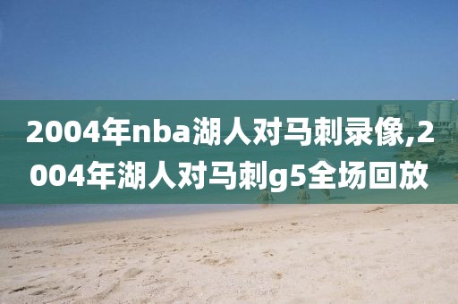 2004年nba湖人对马刺录像,2004年湖人对马刺g5全场回放