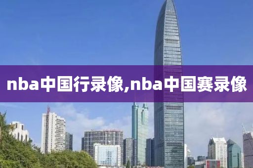 nba中国行录像,nba中国赛录像