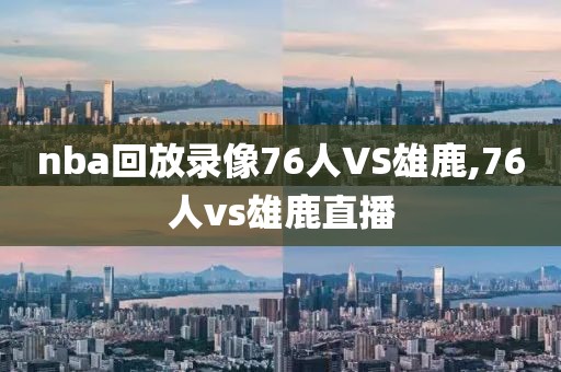 nba回放录像76人VS雄鹿,76人vs雄鹿直播