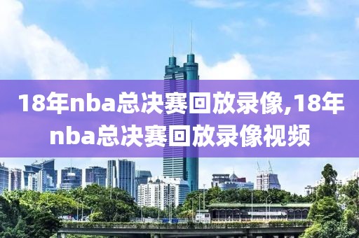 18年nba总决赛回放录像,18年nba总决赛回放录像视频