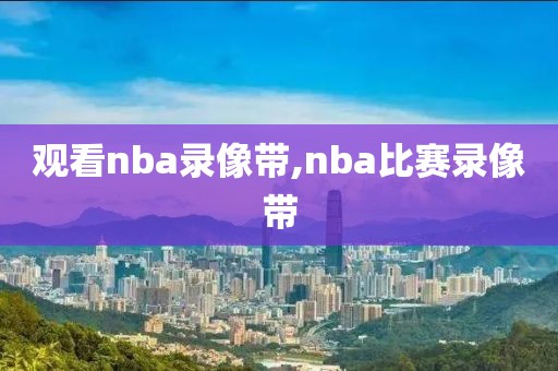 观看nba录像带,nba比赛录像带