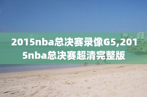 2015nba总决赛录像G5,2015nba总决赛超清完整版