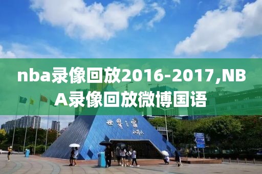 nba录像回放2016-2017,NBA录像回放微博国语 nba录像回放2016-2017,NBA录像回放微博国语