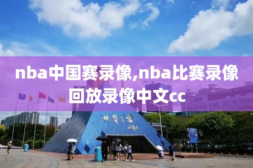 nba中国赛录像,nba比赛录像回放录像中文cc