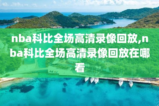 nba科比全场高清录像回放,nba科比全场高清录像回放在哪看