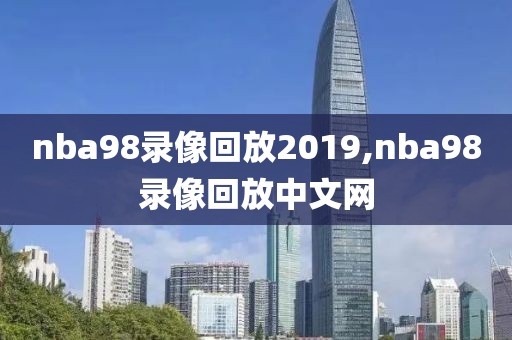 nba98录像回放2019,nba98录像回放中文网