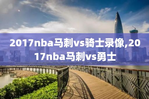 2017nba马刺vs骑士录像,2017nba马刺vs勇士