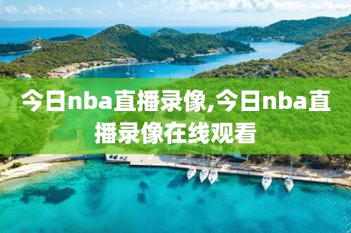 今日nba直播录像,今日nba直播录像在线观看