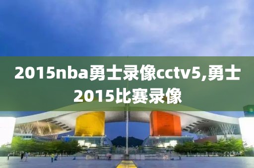 2015nba勇士录像cctv5,勇士2015比赛录像