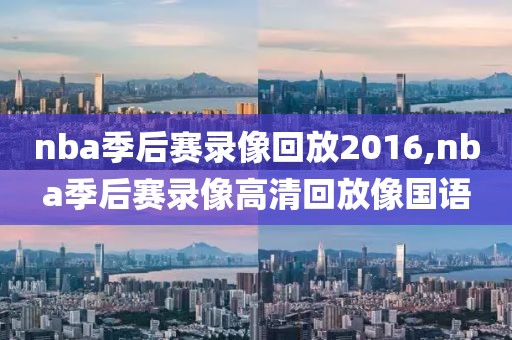 nba季后赛录像回放2016,nba季后赛录像高清回放像国语