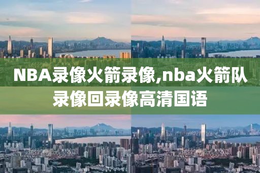 NBA录像火箭录像,nba火箭队录像回录像高清国语