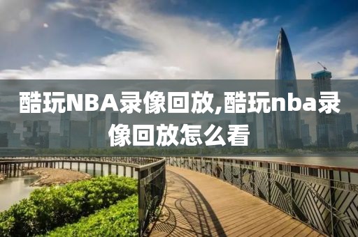 酷玩NBA录像回放,酷玩nba录像回放怎么看
