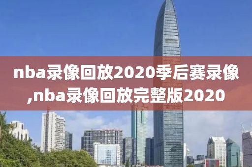 nba录像回放2020季后赛录像,nba录像回放完整版2020