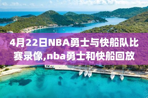 4月22日NBA勇士与快船队比赛录像,nba勇士和快船回放