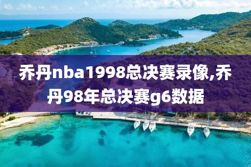 乔丹nba1998总决赛录像,乔丹98年总决赛g6数据