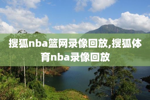 搜狐nba篮网录像回放,搜狐体育nba录像回放