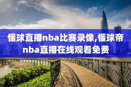 懂球直播nba比赛录像,懂球帝nba直播在线观看免费